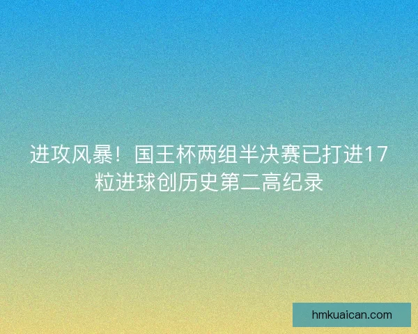 进攻风暴！国王杯两组半决赛已打进17粒进球创历史第二高纪录