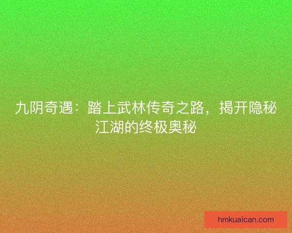 九阴奇遇：踏上武林传奇之路，揭开隐秘江湖的终极奥秘