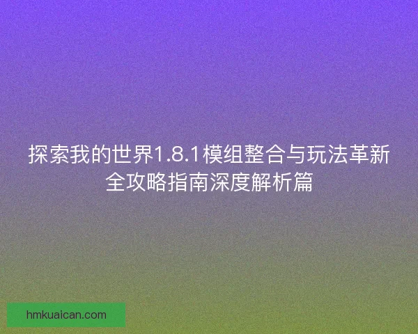 探索我的世界1.8.1模组整合与玩法革新全攻略指南深度解析篇